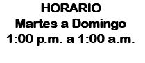 HORARIO
Martes a Domingo
1:00 p.m. a 1:00 a.m.
