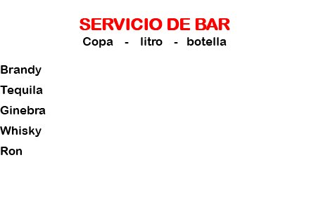 
SERVICIO DE BAR
Copa - litro - botella Brandy Tequila Ginebra Whisky Ron 
